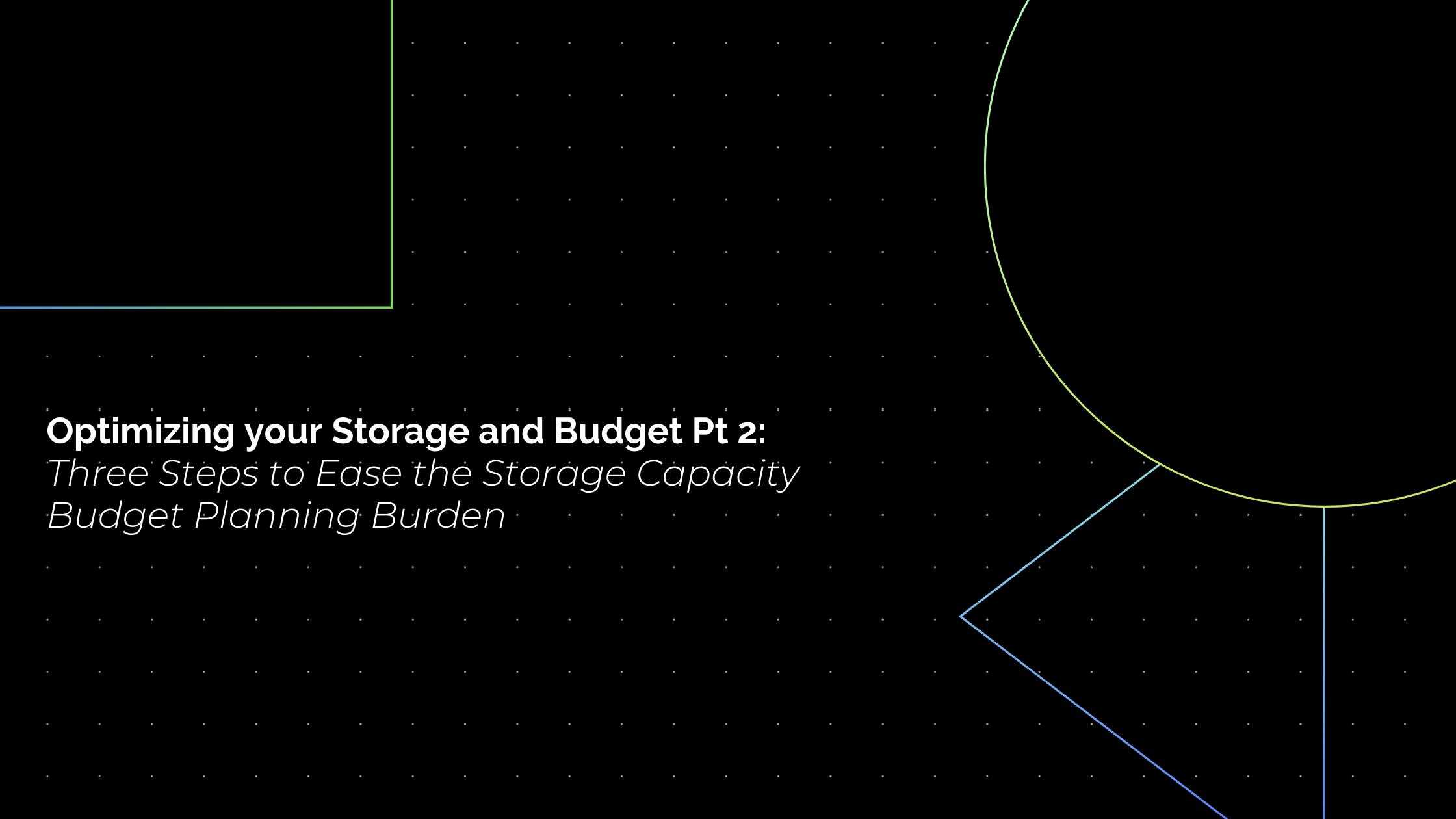 Optimizing your Storage and Budget Pt 2: Three Steps to Ease the Storage Capacity Budget Planning Burden